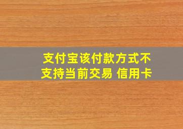 支付宝该付款方式不支持当前交易 信用卡